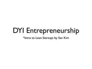 DYI Entrepreneurship
   *Intro to Lean Startups by San Kim
 