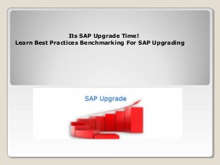 Its SAP Upgrade Time!
Learn Best Practices Benchmarking For SAP Upgrading
 