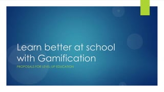 Learn better at school
with Gamification
PROPOSALS FOR LEVEL-UP EDUCATION

 