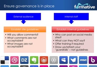 Ensure governance is in place 
External audience Internal staff 
Establish site guidelines 
• Will you allow comments? 
• ...