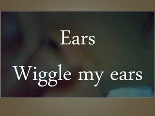 Ears
Wiggle my ears
 