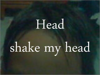 Head
shake my head
 