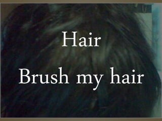 Hair
Brush my hair
 
