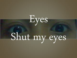 Eyes
Shut my eyes
 