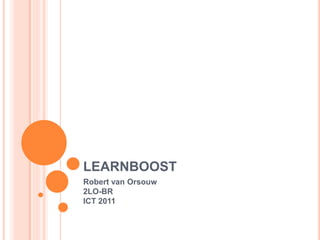 LEARNBOOST
Robert van Orsouw
2LO-BR
ICT 2011
 