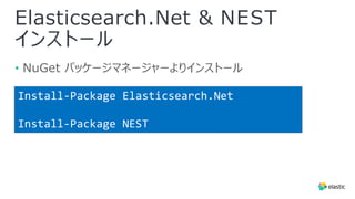 Elasticsearch.Net & NEST
インストール
• NuGet パッケージマネージャーよりインストール
Install-Package Elasticsearch.Net
Install-Package NEST
 