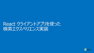 React クライアントアプリを使った
検索エクスペリエンス実装
 