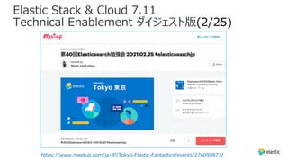 Elastic Stack & Cloud 7.11
Technical Enablement ダイジェスト版(2/25)
https://www.meetup.com/ja-JP/Tokyo-Elastic-Fantastics/events/276099873/
 