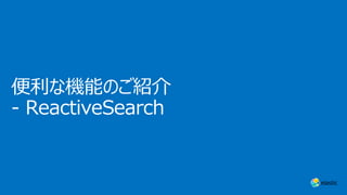 便利な機能のご紹介
- ReactiveSearch
 