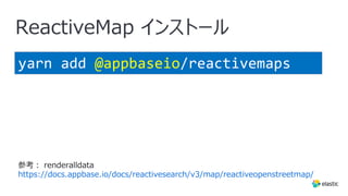 ReactiveMap インストール
yarn add @appbaseio/reactivemaps
参考︓ renderalldata
https://docs.appbase.io/docs/reactivesearch/v3/map/reactiveopenstreetmap/
 