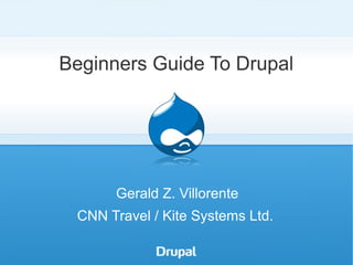 Beginners Guide To Drupal




      Gerald Z. Villorente
 CNN Travel / Kite Systems Ltd.
 