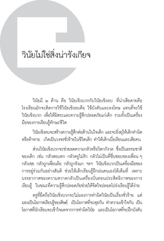 วินัยไม่ใช่สิ่งน่ารังเกียจ 
วินัยมี ๒ ด้าน คือ วินัยเชิงบวกกับวินัยเชิงลบ ที่น่าเสียดายคือ 
โรงเรียนมักจะติดการใช้วินัยเชิงลบคือ ใช้บังคับและลงโทษ แทนที่จะใช้ 
วินัยเชิงบวก เพื่อให้อิสระและความรู้สึกปลอดภัยแก่เด็ก รวมทั้งเป็นเครื่อง 
มือของการเรียนรู้ทักษะชีวิต 
วินัยเชิงลบจะสร้างความรู้สึกต่อต้านในใจเด็ก และจะยิ่งยุให้เด็กทำผิด 
หรือท้าทาย เกิดเป็นวงจรชั่วร้ายในชีวิตเด็ก ทำให้เด็กเบื่อเรียนและเสียคน 
ส่วนวินัยเชิงบวกจะช่วยลดความกลัวหรือวิตกกังวล ซึ่งเป็นธรรมชาติ 
ของเด็ก เช่น กลัวสอบตก กลัวครูไม่รัก กลัวไม่เป็นที่ชื่นชอบของเพื่อน ๆ 
กลัวเชย กลัวถูกเพื่อนล้อ กลัวถูกรังแก ฯลฯ วินัยเชิงบวกเป็นเครื่องมือของ 
การอยู่ร่วมกันอย่างสันติ ช่วยให้เด็กเรียนรู้ฝึกฝนตนเองได้เต็มที่ เพราะ 
บรรยากาศของความหวาดกลัวเป็นเครื่องบั่นทอนประสิทธิภาพของการ 
เรียนรู้ ในขณะที่ความรู้สึกปลอดภัยช่วยให้จิตใจปลอดโปร่งเรียนรู้ได้ง่าย 
ครูที่ยึดถือวินัยเชิงบวกจะไม่มองการทำผิดวินัยเป็นเรื่องชั่วร้าย แต่ 
มองเป็นโอกาสเรียนรู้ของศิษย์ เป็นโอกาสที่จะคุยกัน ทำความเข้าใจกัน เป็น 
โอกาสที่นักเรียนจะเข้าใจผลจากการทำผิดวินัย และเป็นโอกาสที่จะฝึกบังคับ 
252 วิถีสร้างการเรียนรู้เพื่อศิษย์ ในศตวรรษที่ ๒๑ 
 