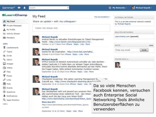 Da so viele Menschen
Facebook kennen, versuchen
auch Enterprise Social
Networking Tools ähnliche
Benutzeroberflächen zu
verwenden
 