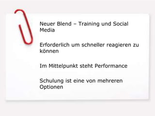 Neuer Blend – Training und Social
Media

Erforderlich um schneller reagieren zu
können

Im Mittelpunkt steht Performance

Schulung ist eine von mehreren
Optionen
 