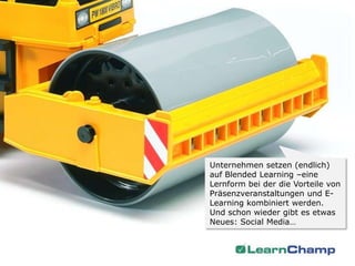 Unternehmen setzen (endlich)
auf Blended Learning –eine
Lernform bei der die Vorteile von
Präsenzveranstaltungen und E-
Learning kombiniert werden.
Und schon wieder gibt es etwas
Neues: Social Media…
 