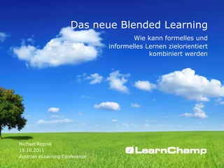 Das neue Blended Learning
                                        Wie kann formelles und
                                informelles Lernen zielorientiert
                                             kombiniert werden




Michael Repnik
19.10.2011
Austrian eLearning Conference
 