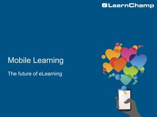 Mobile Learning
The future of eLearning
 