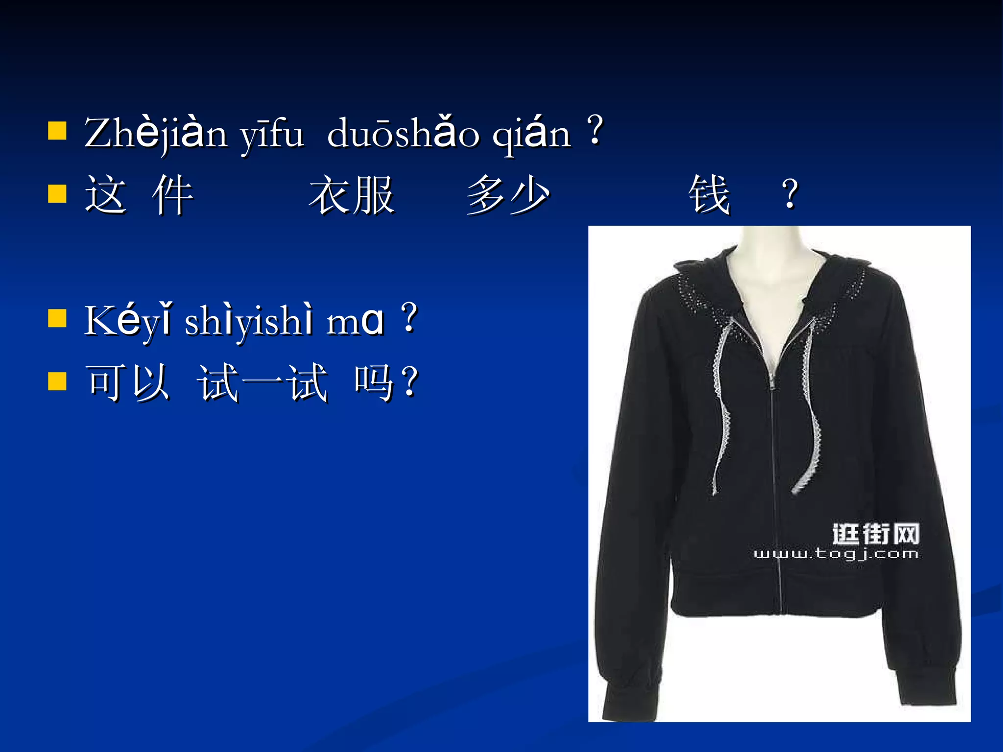 Zh è ji à n yīfu  duōshǎo qi á n ？ 这 件  衣服  多少  钱  ？ K é yǐ sh ì yish ì  mɑ ？ 可以 试一试 吗？ 
