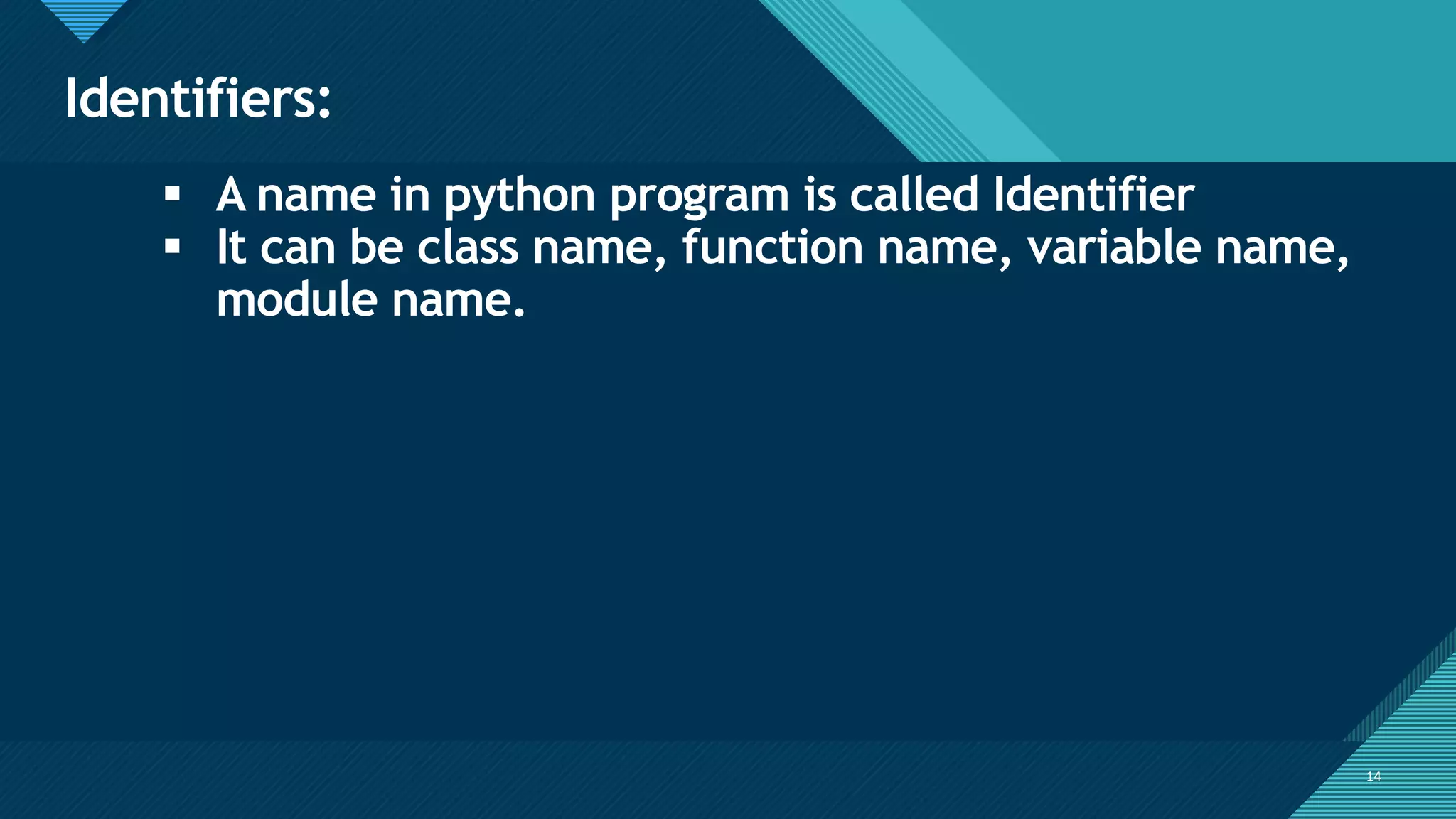 Click to edit Master title style
14
Identifiers:
14
▪ A name in python program is called Identifier
▪ It can be class name, function name, variable name,
module name.
 