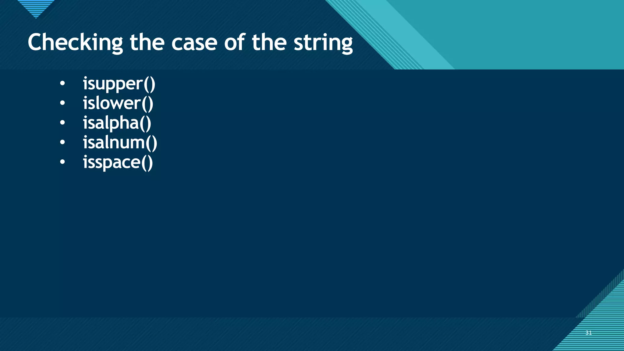 Click to edit Master title style
31
Checking the case of the string
31
• isupper()
• islower()
• isalpha()
• isalnum()
• isspace()
 
