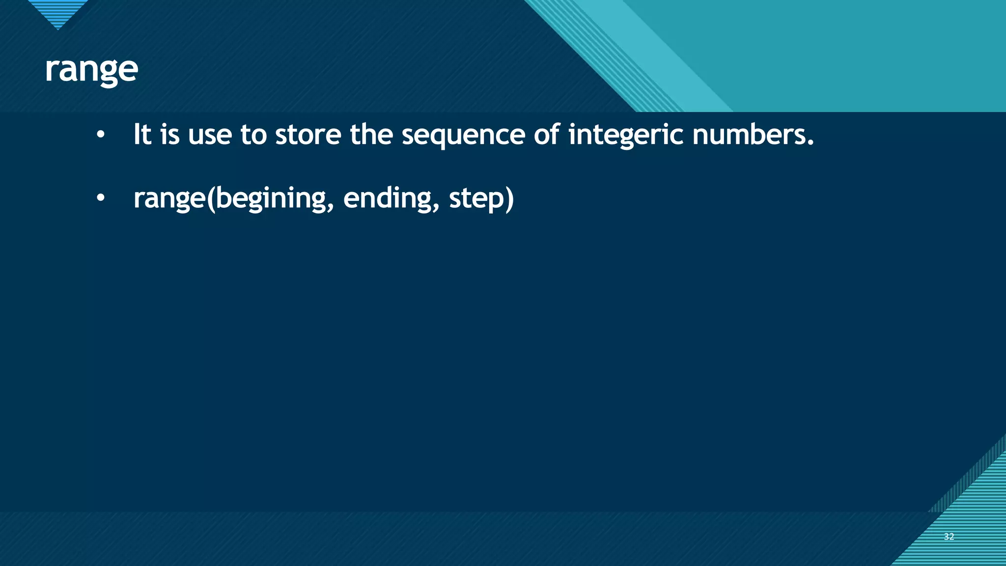Click to edit Master title style
32
range
32
• It is use to store the sequence of integeric numbers.
• range(begining, ending, step)
 