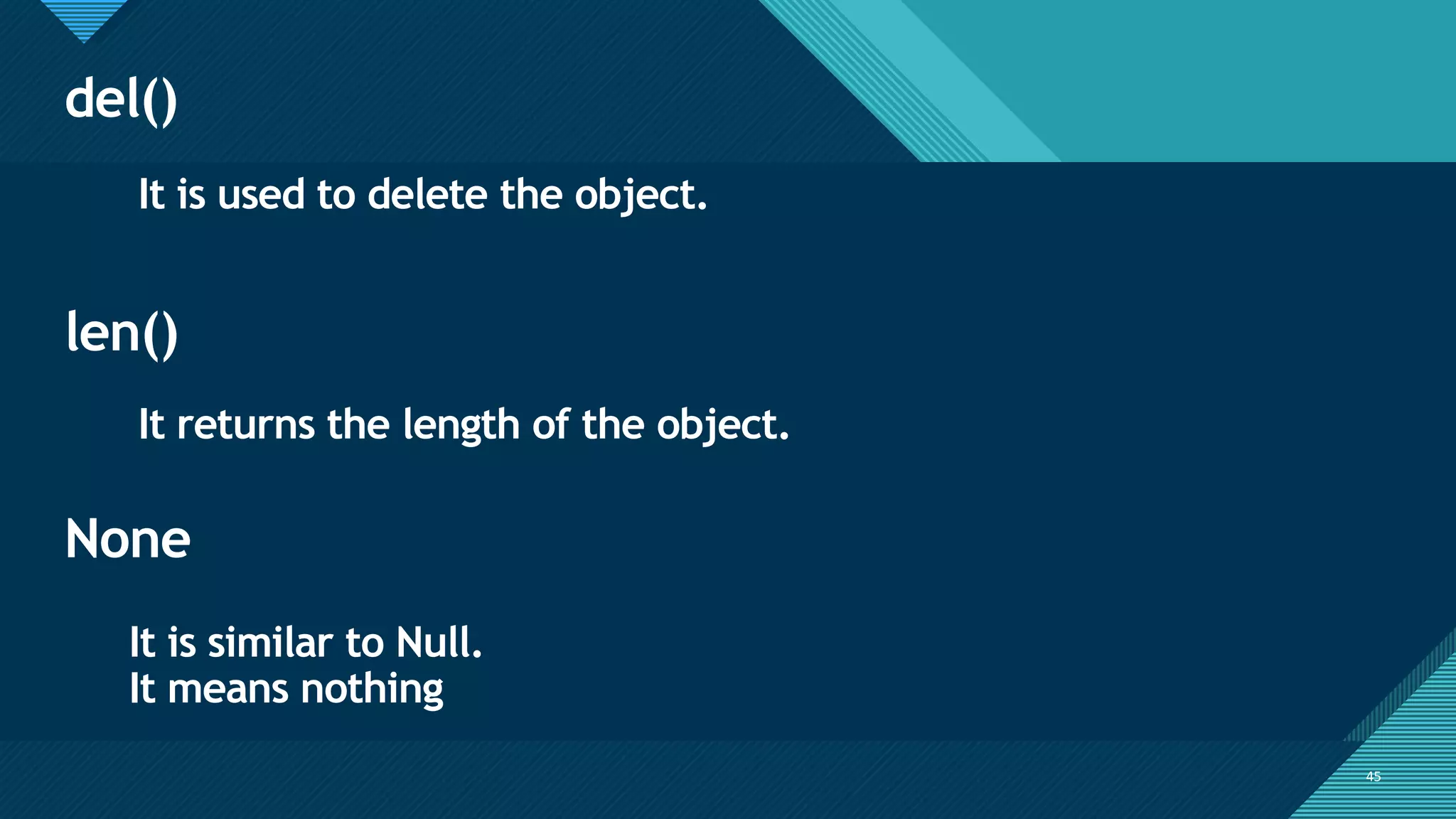 Click to edit Master title style
45
del()
45
It is used to delete the object.
len()
It is similar to Null.
It means nothing
It returns the length of the object.
None
 