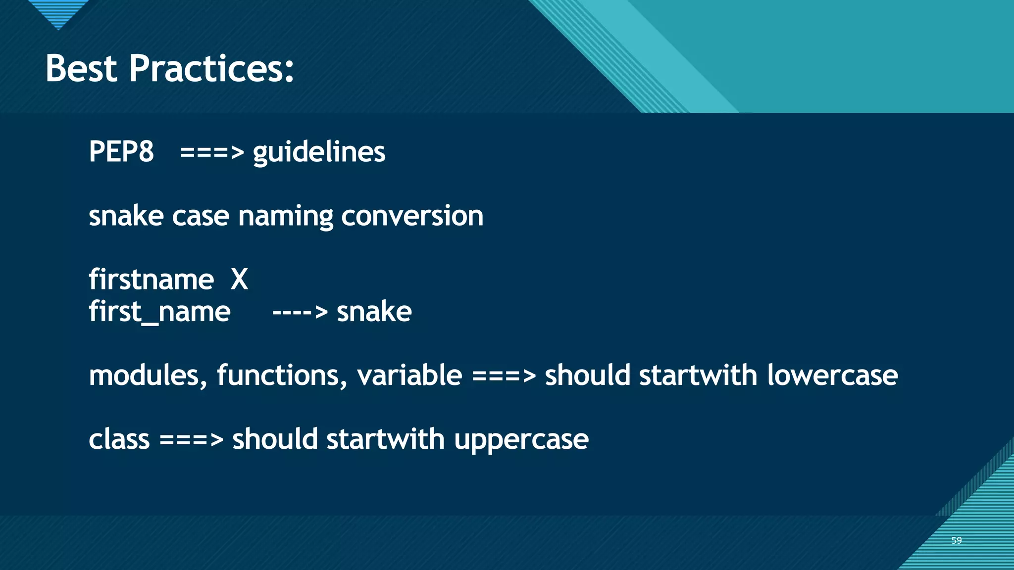Click to edit Master title style
59
Best Practices:
59
PEP8 ===> guidelines
snake case naming conversion
firstname X
first_name ----> snake
modules, functions, variable ===> should startwith lowercase
class ===> should startwith uppercase
 