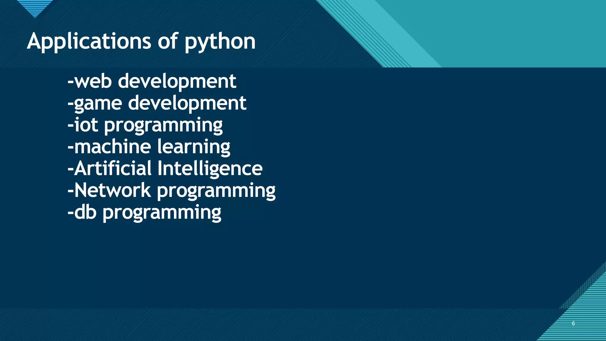 Click to edit Master title style
6
Applications of python
6
-web development
-game development
-iot programming
-machine learning
-Artificial Intelligence
-Network programming
-db programming
 