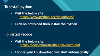 Click to edit Master title style
11
To install python :
11
• Visit the below site:
https://www.python.org/downloads/
• Click on download then install the python
To install vscode :
• Visit the below site:
https://code.visualstudio.com/download
• Choose your OS download will start automatically
 