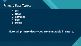 Click to edit Master title style
18
Primary Data Types:
18
1. int
2. float
3. complex
4. bool
5. string
Note: All primary data types are immutable in nature.
 