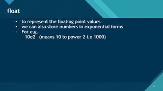 Click to edit Master title style
22
float
22
• to represent the floating point values
• we can also store numbers in exponential forms
- For e.g.
10e2 (means 10 to power 2 i.e 1000)
 