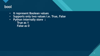 Click to edit Master title style
24
bool
24
• It represent Boolean values
• Supports only two values i.e. True, False
• Python internally store :
True as 1
False as 0
 