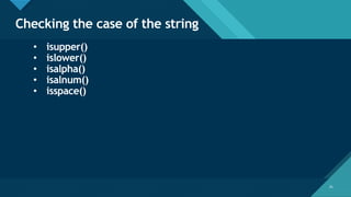 Click to edit Master title style
31
Checking the case of the string
31
• isupper()
• islower()
• isalpha()
• isalnum()
• isspace()
 