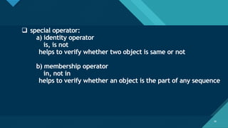 Click to edit Master title style
38
38
❑ special operator:
a) identity operator
is, is not
helps to verify whether two object is same or not
b) membership operator
in, not in
helps to verify whether an object is the part of any sequence
 