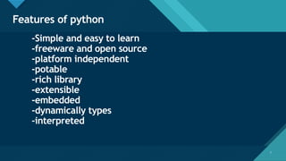 Click to edit Master title style
7
Features of python
7
-Simple and easy to learn
-freeware and open source
-platform independent
-potable
-rich library
-extensible
-embedded
-dynamically types
-interpreted
 