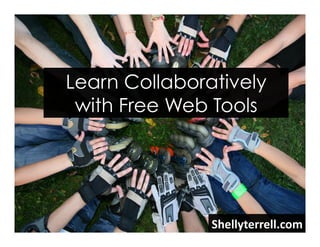 Shellyterrell.com	
  
Learn Collaboratively
with Free Web Tools
 