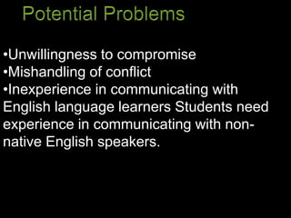 •Unwillingness to compromise
•Mishandling of conflict
•Inexperience in communicating with
English language learners Students need
experience in communicating with non-
native English speakers.
 