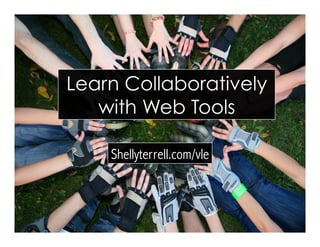 Shellyterrell.com/vle
Learn Collaboratively
with Web Tools
 