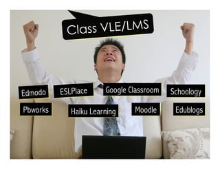 Edmodo Google Classroom
Moodle EdublogsHaiku Learning
Schoology
Pbworks
Class VLE/LMS
ESLPlace
 