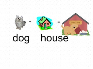 dog house + =