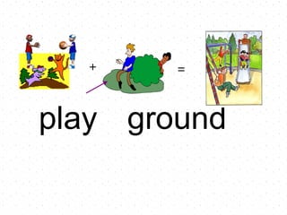 play ground + =