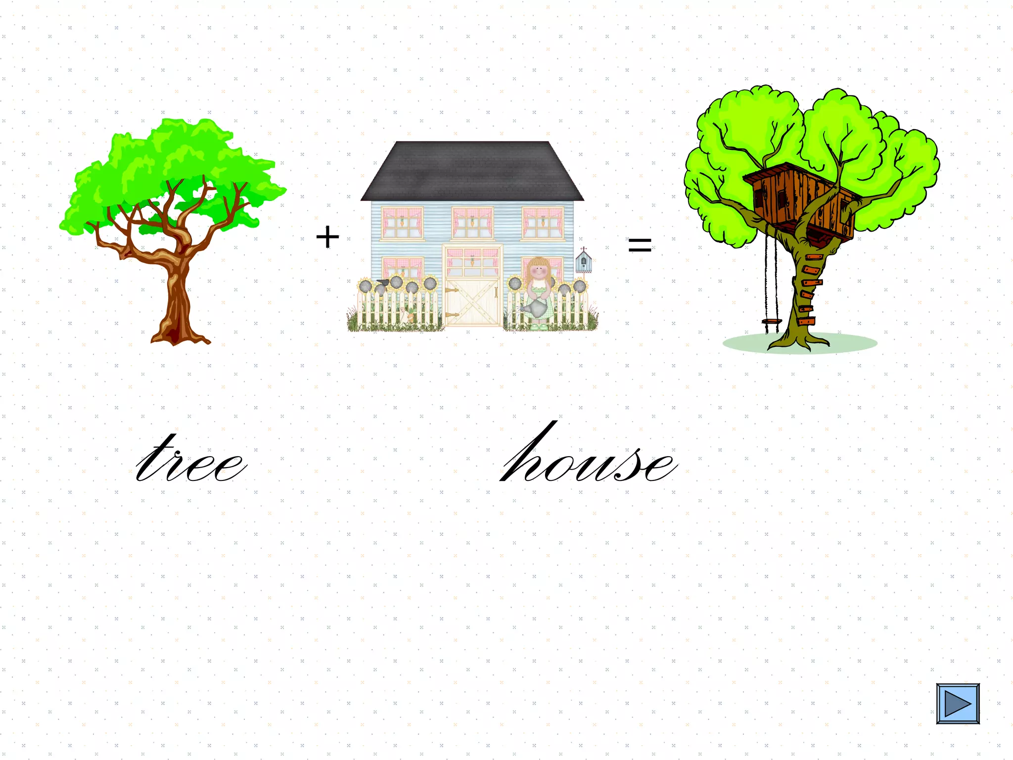 +      =



tree       house
 