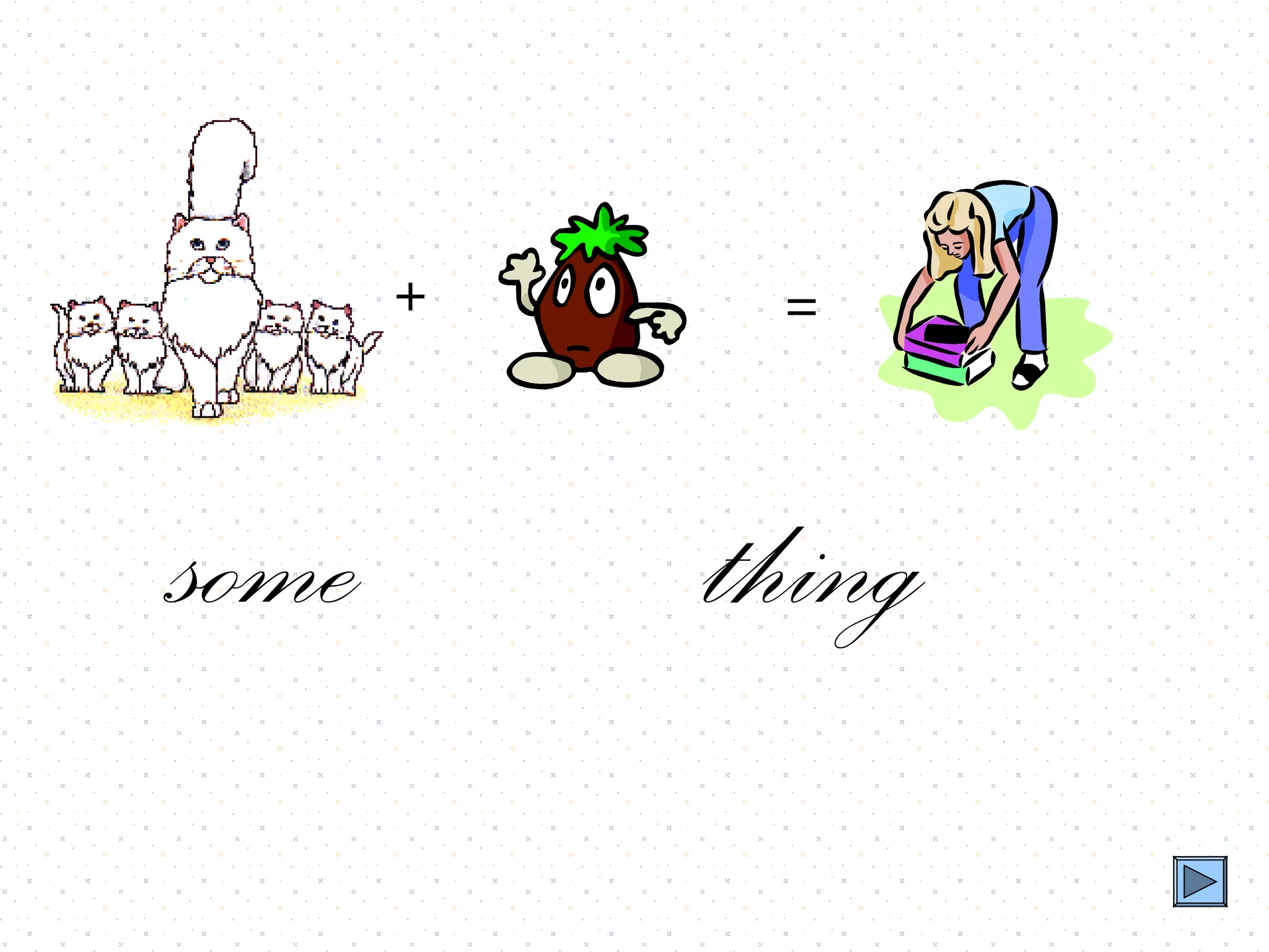 +    =



some       thing
 