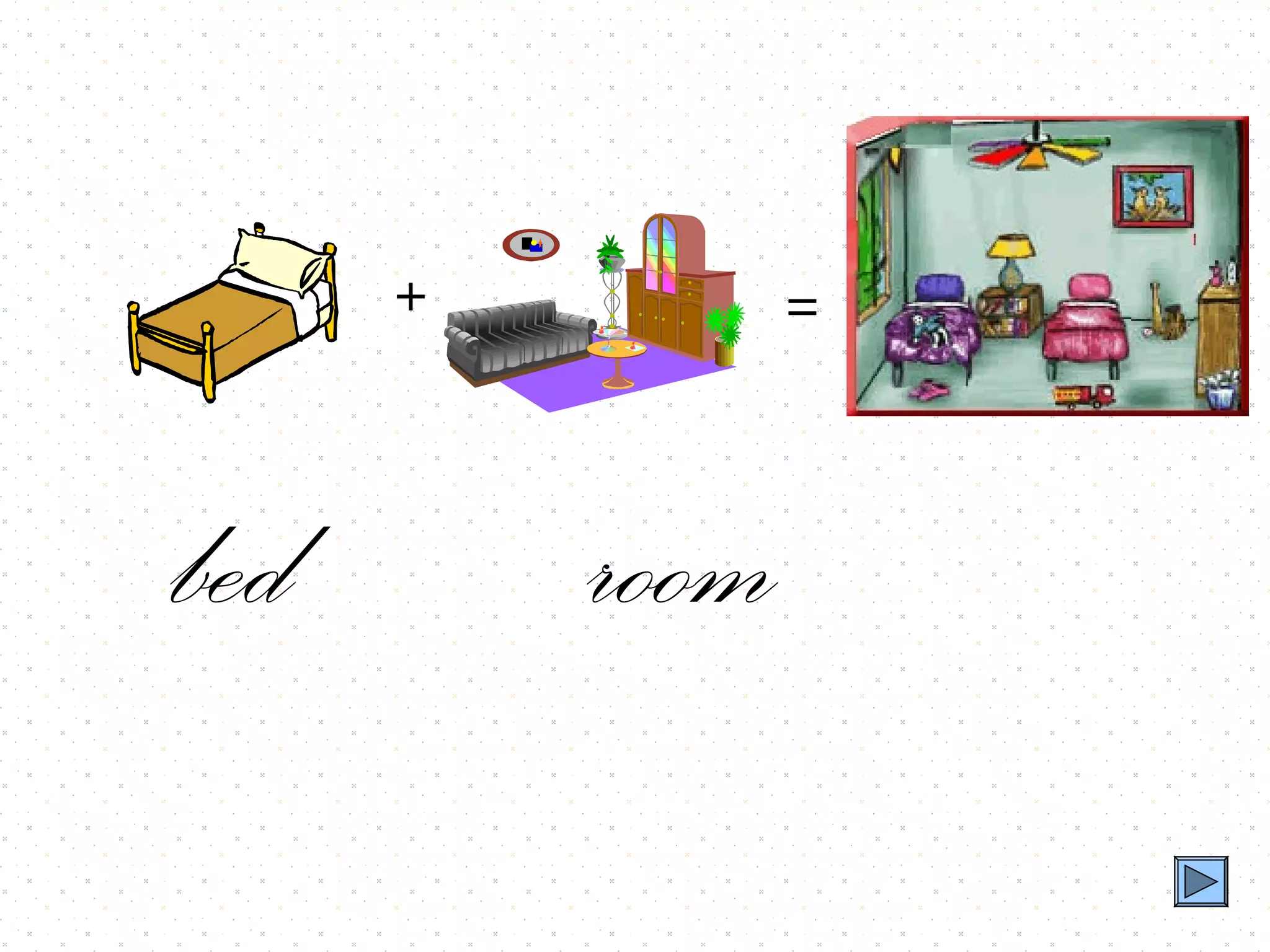 +          =



bed       room
 