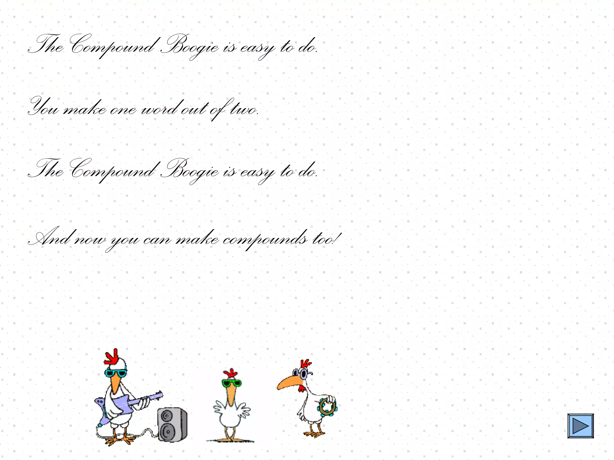The Compound Boogie is easy to do.
You make one word out of two.
The Compound Boogie is easy to do.
And now you can make compounds too!
 