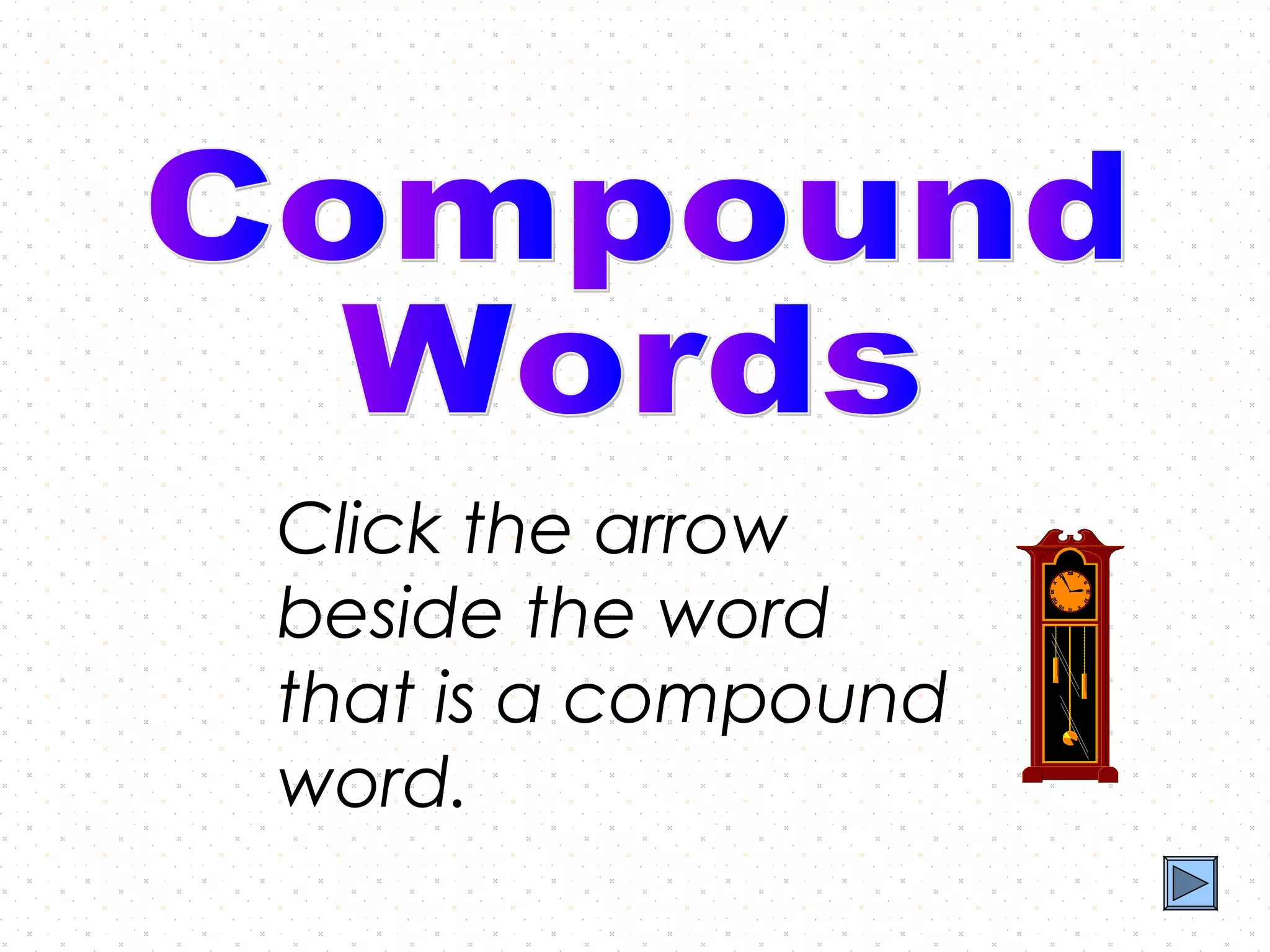 Click the arrow
beside the word
that is a compound
word.
 