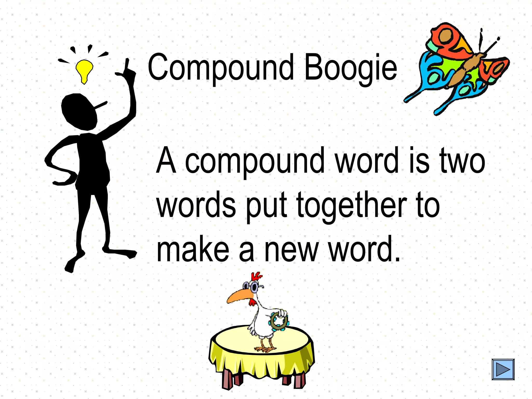 Compound Boogie

A compound word is two
words put together to
make a new word.
 