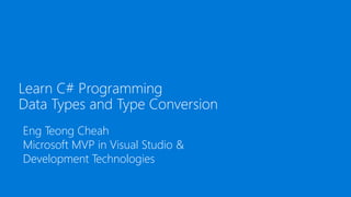 Learn C# Programming
Data Types and Type Conversion
Eng Teong Cheah
Microsoft MVP in Visual Studio &
Development Technologies
 
