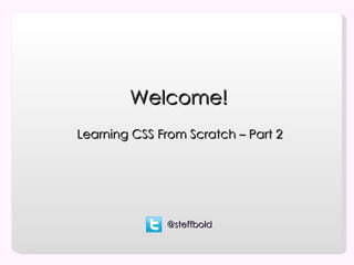 Welcome!
Learning CSS From Scratch – Part 2




              @steffbold
 