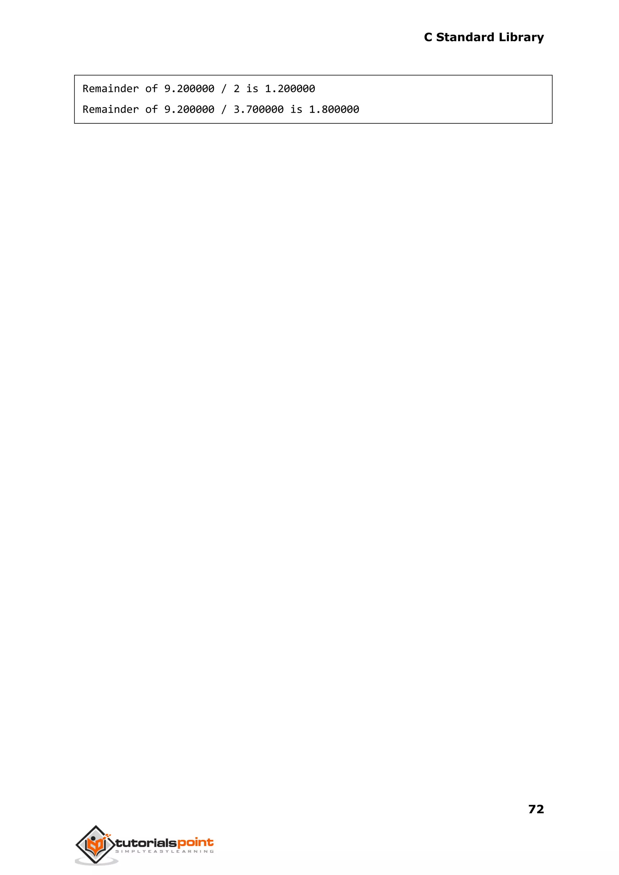C Standard Library
72
Remainder of 9.200000 / 2 is 1.200000
Remainder of 9.200000 / 3.700000 is 1.800000
 
